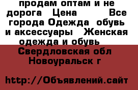 продам оптам и не дорога › Цена ­ 150 - Все города Одежда, обувь и аксессуары » Женская одежда и обувь   . Свердловская обл.,Новоуральск г.